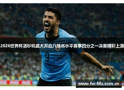 2026世界杯洛杉矶盛大开启八场高水平赛事四分之一决赛精彩上演