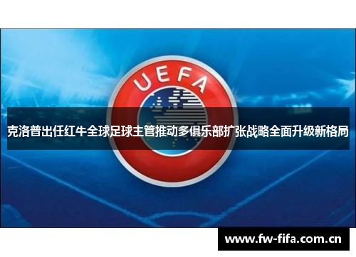 克洛普出任红牛全球足球主管推动多俱乐部扩张战略全面升级新格局 克洛普出任红牛全球足球主管推动多俱乐部扩张战略全面升级新格局